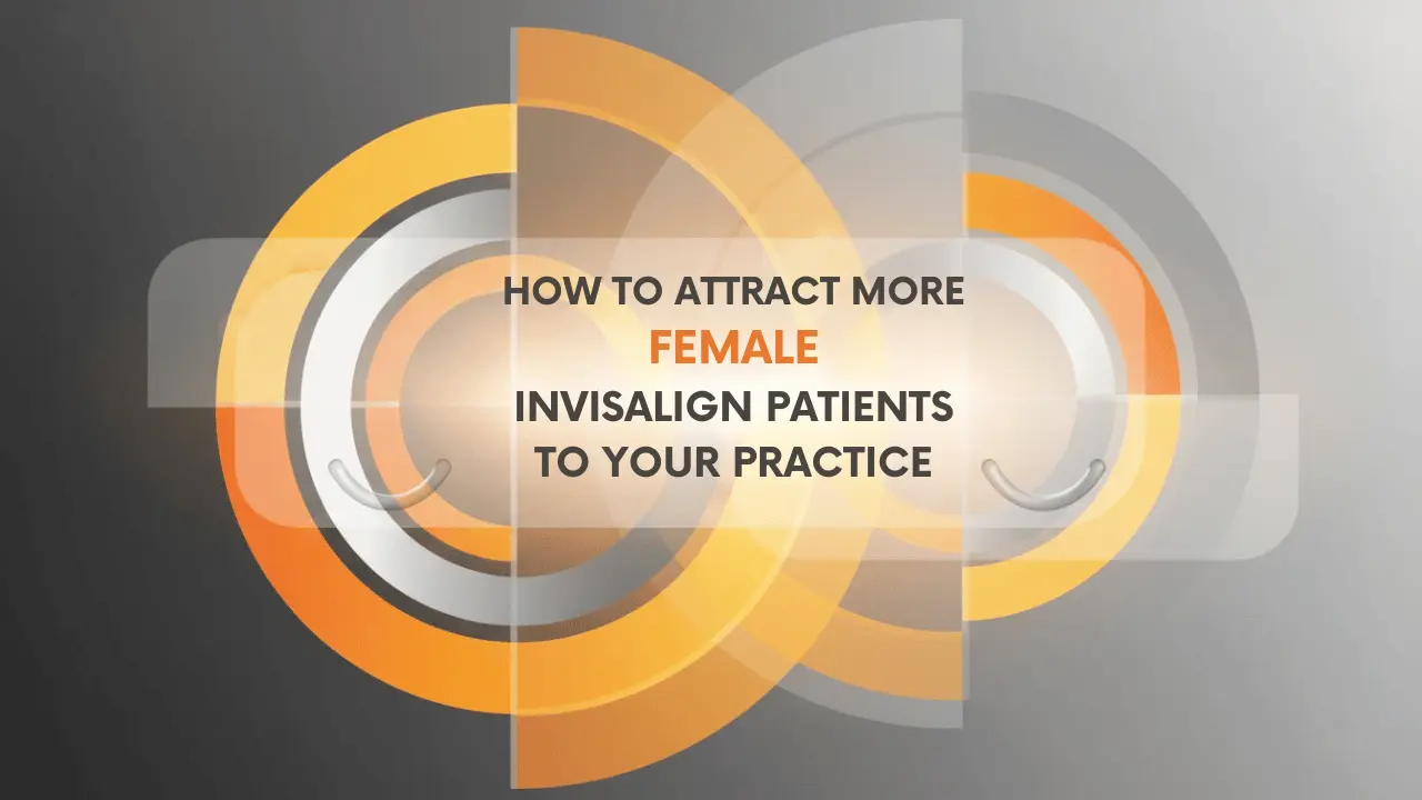 How to Attract More Female Invisalign Patients to Your Practice